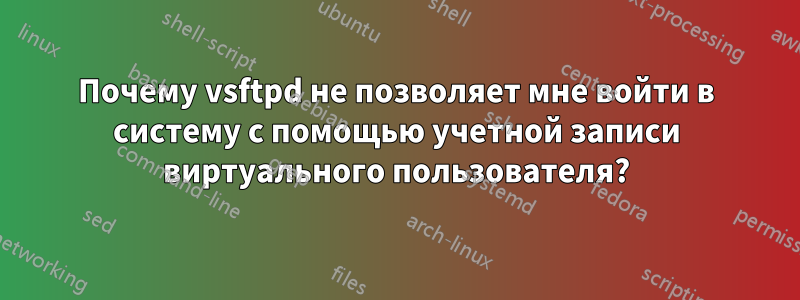 Почему vsftpd не позволяет мне войти в систему с помощью учетной записи виртуального пользователя?