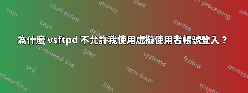 為什麼 vsftpd 不允許我使用虛擬使用者帳號登入？