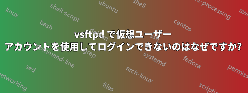 vsftpd で仮想ユーザー アカウントを使用してログインできないのはなぜですか?