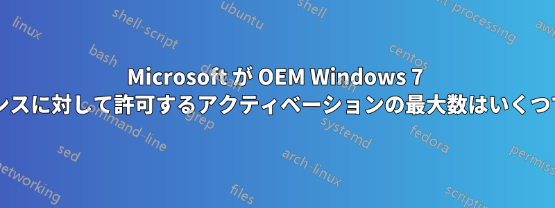 Microsoft が OEM Windows 7 ライセンスに対して許可するアクティベーションの最大数はいくつですか?