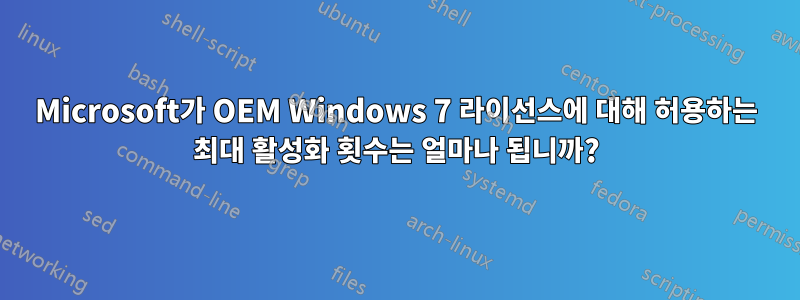 Microsoft가 OEM Windows 7 라이선스에 대해 허용하는 최대 활성화 횟수는 얼마나 됩니까?