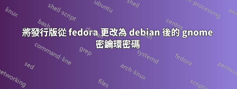 將發行版從 fedora 更改為 debian 後的 gnome 密鑰環密碼