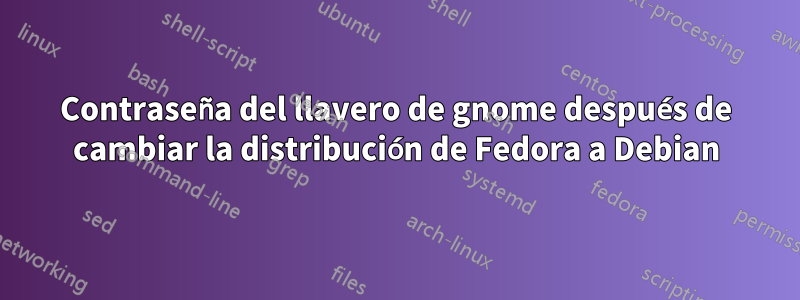 Contraseña del llavero de gnome después de cambiar la distribución de Fedora a Debian