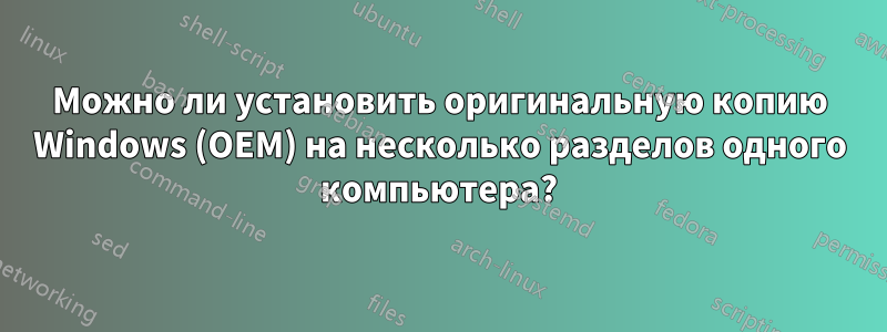 Можно ли установить оригинальную копию Windows (OEM) на несколько разделов одного компьютера?