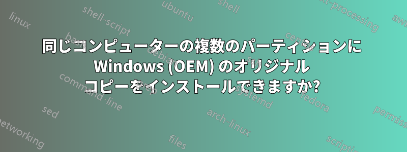 同じコンピューターの複数のパーティションに Windows (OEM) のオリジナル コピーをインストールできますか?