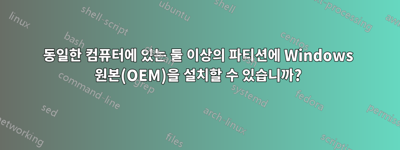 동일한 컴퓨터에 있는 둘 이상의 파티션에 Windows 원본(OEM)을 설치할 수 있습니까?