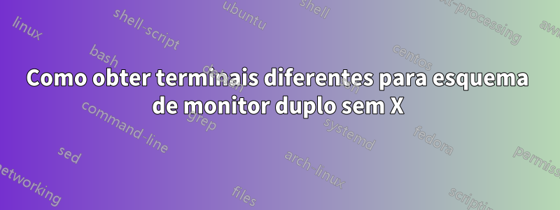 Como obter terminais diferentes para esquema de monitor duplo sem X