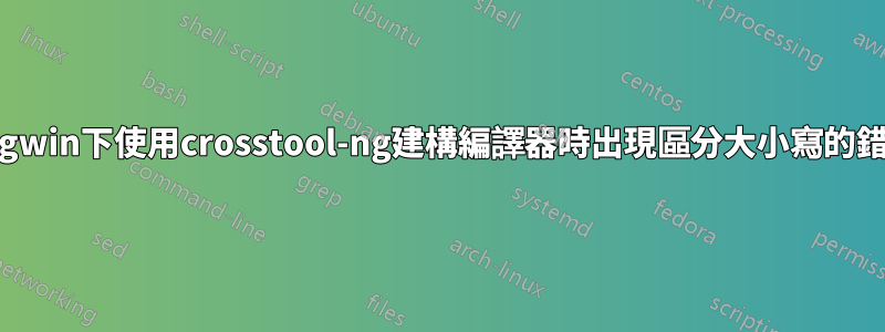 Cygwin下使用crosstool-ng建構編譯器時出現區分大小寫的錯誤