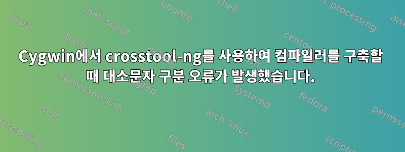 Cygwin에서 crosstool-ng를 사용하여 컴파일러를 구축할 때 대소문자 구분 오류가 발생했습니다.