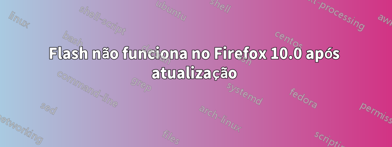 Flash não funciona no Firefox 10.0 após atualização