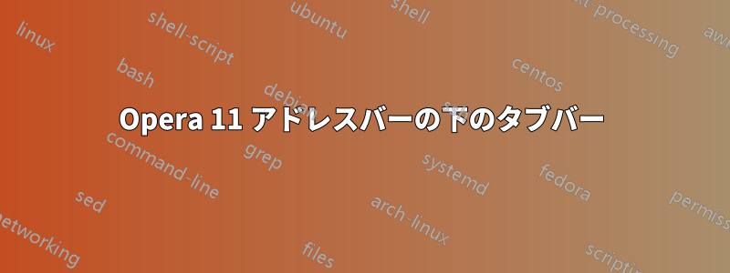 Opera 11 アドレスバーの下のタブバー