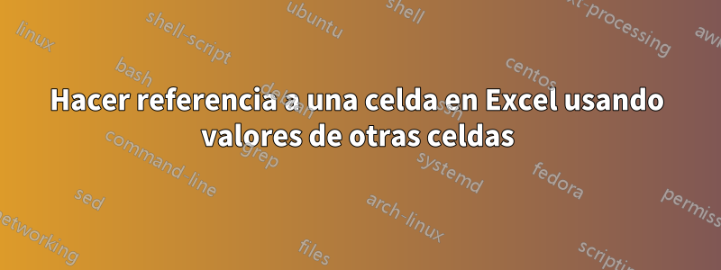 Hacer referencia a una celda en Excel usando valores de otras celdas