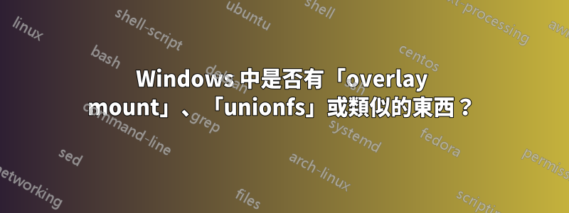 Windows 中是否有「overlay mount」、「unionfs」或類似的東西？