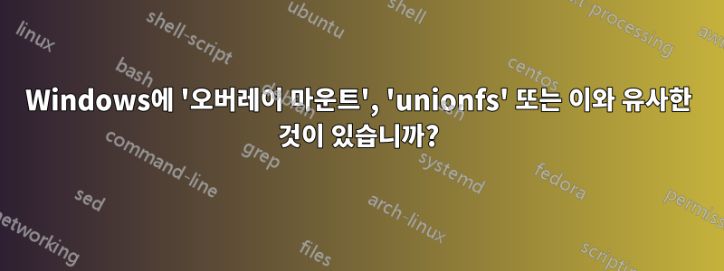 Windows에 '오버레이 마운트', 'unionfs' 또는 이와 유사한 것이 있습니까?