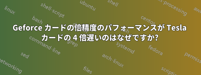 Geforce カードの倍精度のパフォーマンスが Tesla カードの 4 倍遅いのはなぜですか?