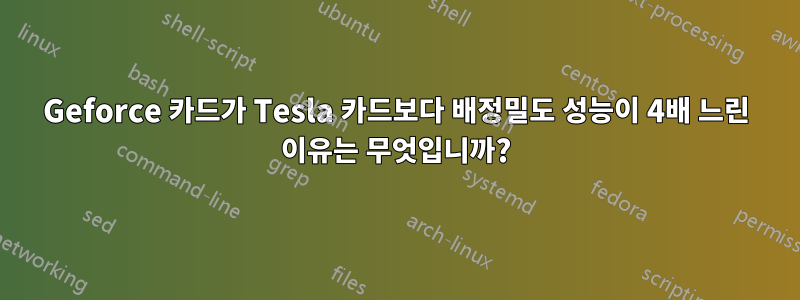 Geforce 카드가 Tesla 카드보다 배정밀도 성능이 4배 느린 이유는 무엇입니까?