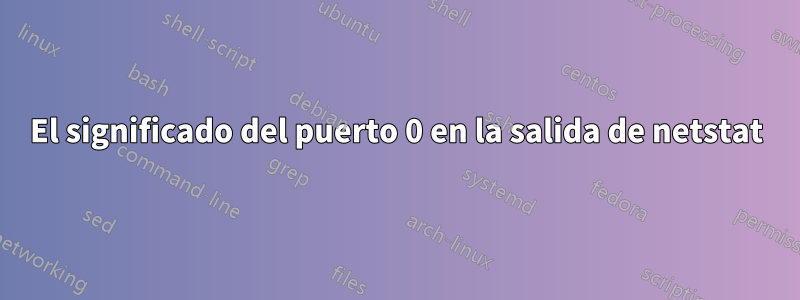 El significado del puerto 0 en la salida de netstat