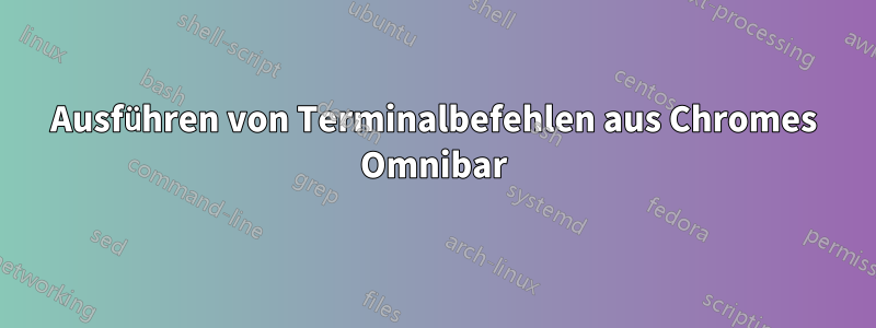 Ausführen von Terminalbefehlen aus Chromes Omnibar