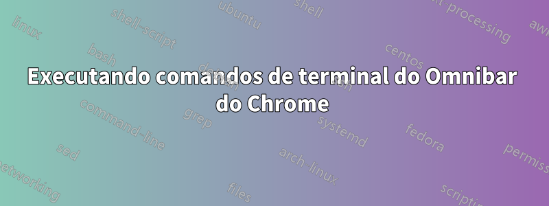 Executando comandos de terminal do Omnibar do Chrome