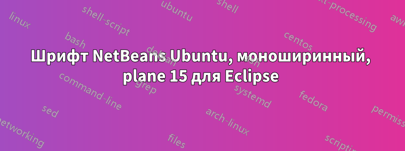 Шрифт NetBeans Ubuntu, моноширинный, plane 15 для Eclipse