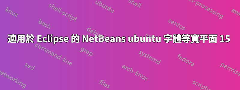 適用於 Eclipse 的 NetBeans ubuntu 字體等寬平面 15