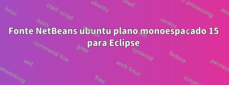 Fonte NetBeans ubuntu plano monoespaçado 15 para Eclipse