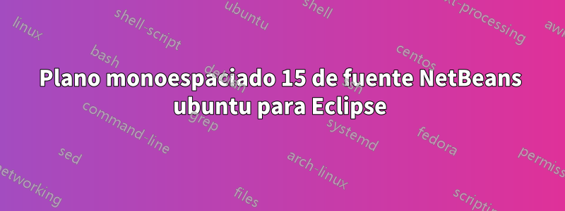 Plano monoespaciado 15 de fuente NetBeans ubuntu para Eclipse