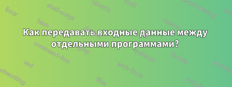 Как передавать входные данные между отдельными программами?