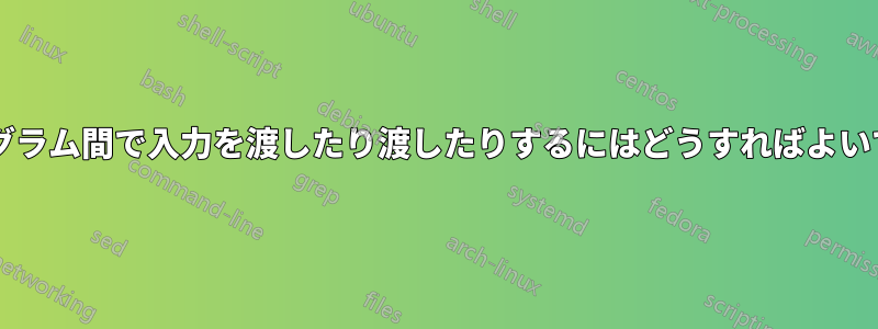 別々のプログラム間で入力を渡したり渡したりするにはどうすればよいでしょうか?