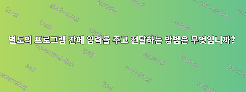 별도의 프로그램 간에 입력을 주고 전달하는 방법은 무엇입니까?