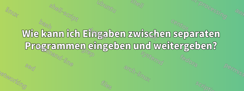 Wie kann ich Eingaben zwischen separaten Programmen eingeben und weitergeben?