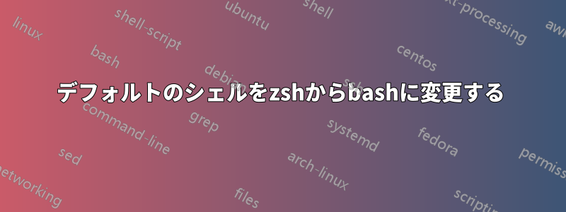 デフォルトのシェルをzshからbashに変更する