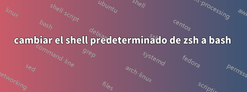 cambiar el shell predeterminado de zsh a bash