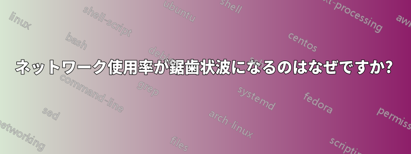 ネットワーク使用率が鋸歯状波になるのはなぜですか?