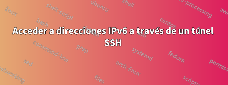 Acceder a direcciones IPv6 a través de un túnel SSH