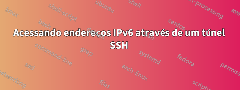 Acessando endereços IPv6 através de um túnel SSH