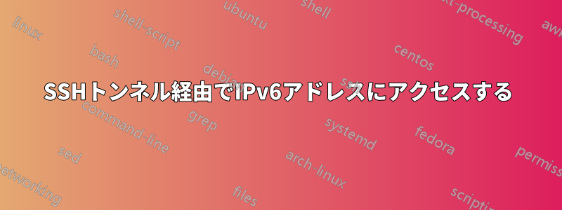 SSHトンネル経由でIPv6アドレスにアクセスする