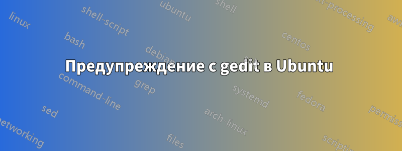 Предупреждение с gedit в Ubuntu