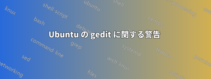 Ubuntu の gedit に関する警告