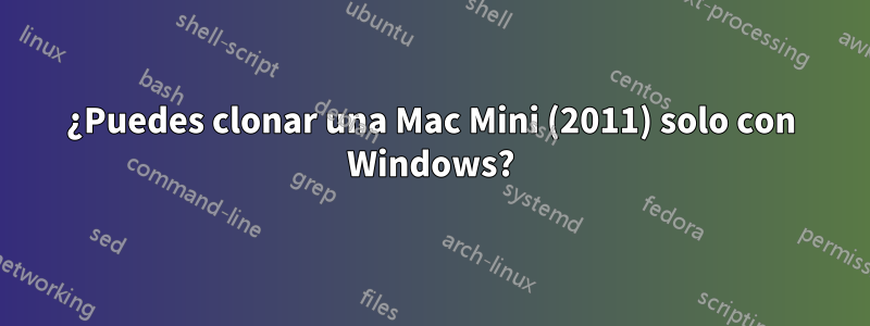 ¿Puedes clonar una Mac Mini (2011) solo con Windows?