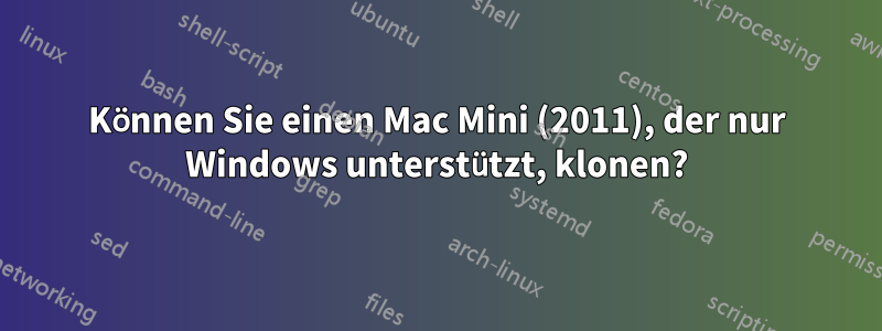 Können Sie einen Mac Mini (2011), der nur Windows unterstützt, klonen?