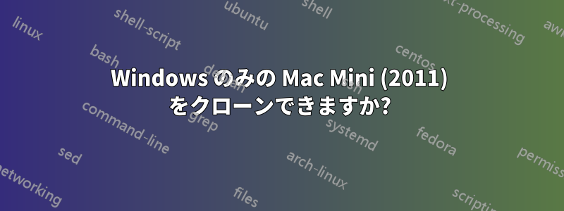 Windows のみの Mac Mini (2011) をクローンできますか?