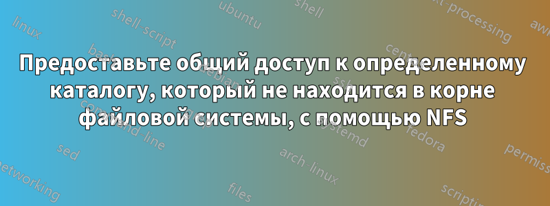 Предоставьте общий доступ к определенному каталогу, который не находится в корне файловой системы, с помощью NFS