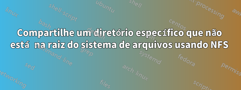 Compartilhe um diretório específico que não está na raiz do sistema de arquivos usando NFS