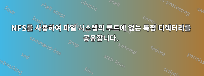 NFS를 사용하여 파일 시스템의 루트에 없는 특정 디렉터리를 공유합니다.