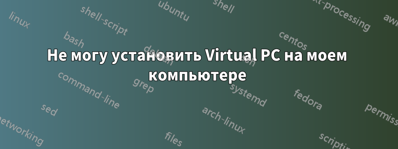 Не могу установить Virtual PC на моем компьютере