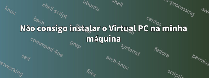 Não consigo instalar o Virtual PC na minha máquina