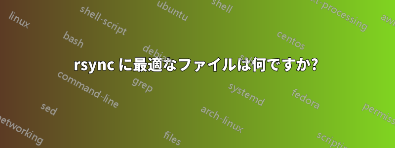 rsync に最適なファイルは何ですか?