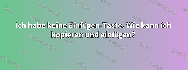 Ich habe keine Einfügen-Taste. Wie kann ich kopieren und einfügen?