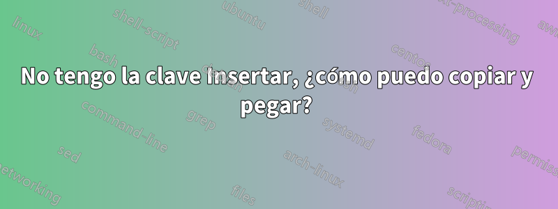 No tengo la clave Insertar, ¿cómo puedo copiar y pegar?